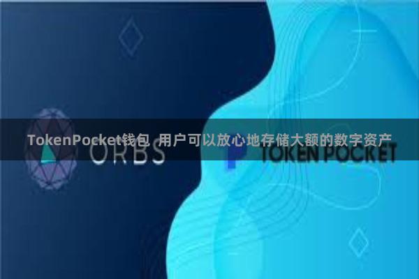 TokenPocket钱包 用户可以放心地存储大额的数字资产