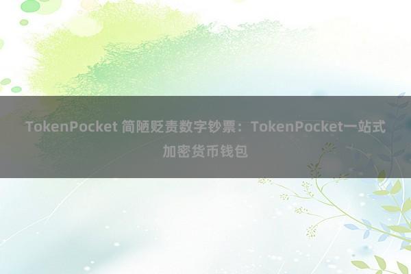 TokenPocket 简陋贬责数字钞票：TokenPocket一站式加密货币钱包