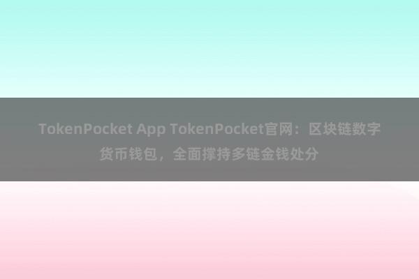 TokenPocket App TokenPocket官网：区块链数字货币钱包，全面撑持多链金钱处分