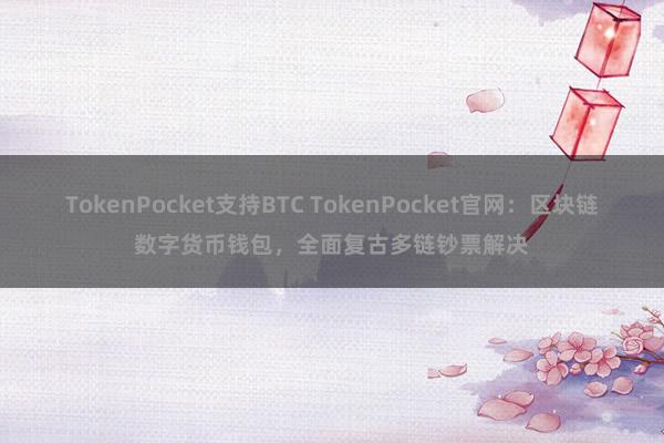 TokenPocket支持BTC TokenPocket官网：区块链数字货币钱包，全面复古多链钞票解决