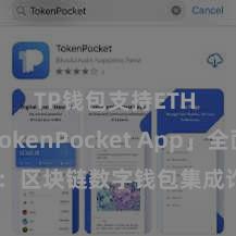 TP钱包支持ETH 「TokenPocket App」全面先容：区块链数字钱包集成诈欺，安全贬责及浅易交往，为用户带来全新数字钞票体验。